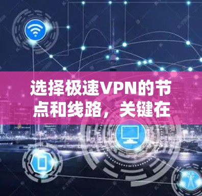选择极速VPN的节点和线路,关键在于明确您的需求。以下是详细的分步指南