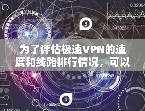 为了评估极速VPN的速度和线路排行情况，可以按照以下步骤进行测试和分析