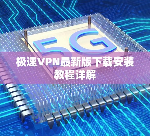 极速VPN最新版下载安装教程详解
