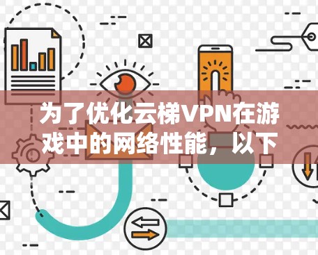 为了优化云梯VPN在游戏中的网络性能,以下是一套系统化的优化方案,分步骤说明如何从选择服务器、配置设置到持续维护各个方面进行优化 为了优化云梯VPN在游戏中的网络性能,以下是一套系统化的优化方案,分步骤说明如何从选择服务器、配置设置到持续维护各个方面进行优化