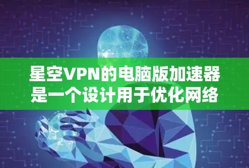 星空VPN的电脑版加速器是一个设计用于优化网络连接性能的工具,旨在提高网络速度和稳定性。以下是对星空VPN加速器的详细分析,帮助您全面了解其功能和适用性 星空VPN的电脑版加速器是一个设计用于优化网络连接性能的工具,旨在提高网络速度和稳定性。以下是对星空VPN加速器的详细分析,帮助您全面了解其功能和适用性