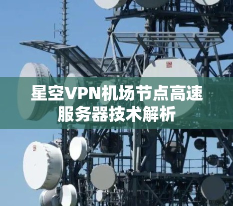 星空VPN机场节点高速服务器技术解析 星空VPN机场节点高速服务器技术解析