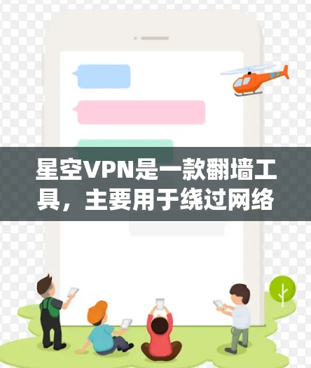 星空VPN是一款翻墙工具，主要用于绕过网络限制，访问被屏蔽的网站或内容。它通过搭建多台VPN服务器，提供多种连接选项，以确保用户能够更稳定地访问互联网。以下是一些关于星空VPN和VPN梯子的详细信息