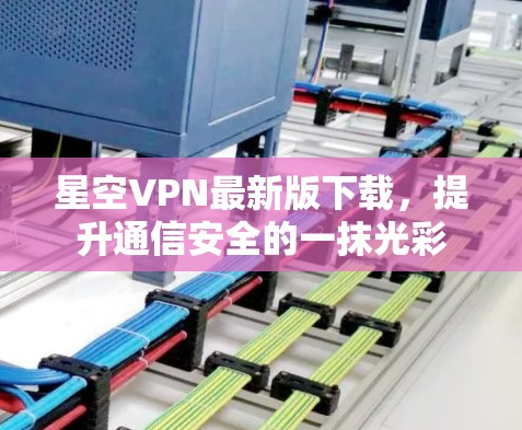 星空VPN最新版下载，提升通信安全的一抹光彩