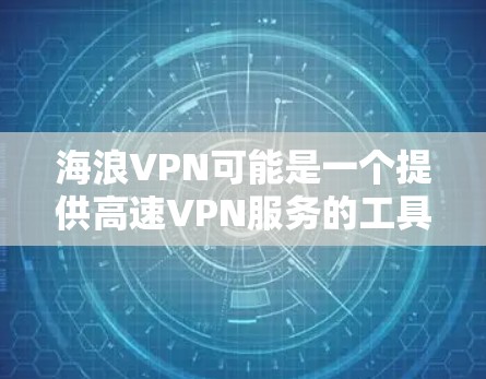 海浪VPN可能是一个提供高速VPN服务的工具，但其合法性和安全性取决于具体的使用场景和当地法律法规。为了您的网络安全和合法性，建议使用经过验证且在合法范围内运营的VPN服务