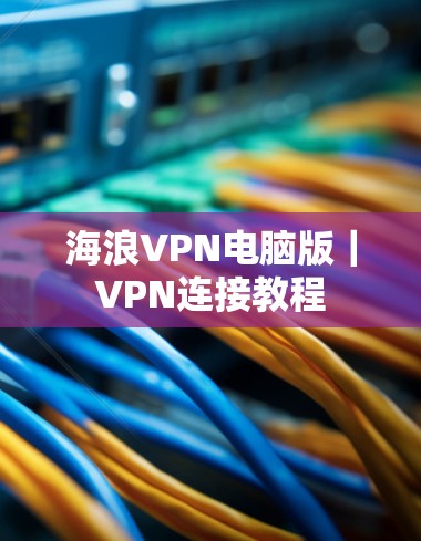 海浪VPN电脑版|VPN连接教程 海浪VPN电脑版|VPN连接教程