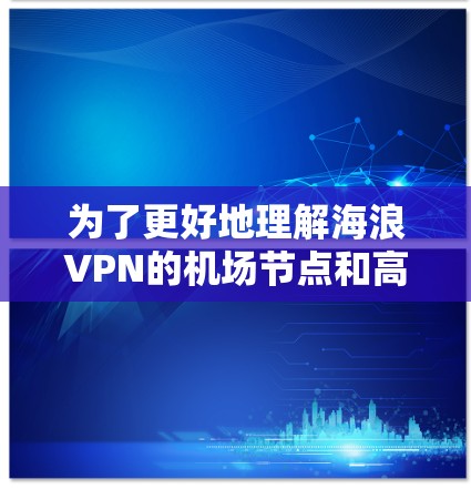 为了更好地理解海浪VPN的机场节点和高速线路推荐，以下是分步骤的解释和总结