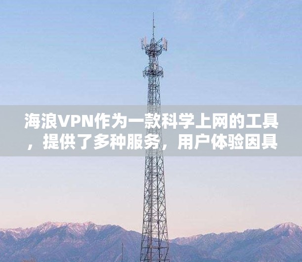 海浪VPN作为一款科学上网的工具，提供了多种服务，用户体验因具体使用情况而异。以下是对海浪VPN科学上网的几个方面的分析和体验总结