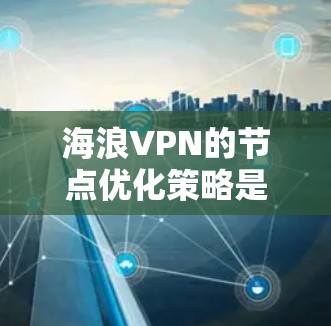 海浪VPN的节点优化策略是一个综合性的解决方案,旨在通过智能分析和动态调整,提升用户的游戏体验。以下是其节点优化的详细分析 海浪VPN的节点优化策略是一个综合性的解决方案,旨在通过智能分析和动态调整,提升用户的游戏体验。以下是其节点优化的详细分析