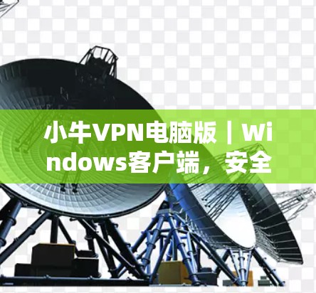 小牛VPN电脑版｜Windows客户端，安全、高速，畅享网络自由