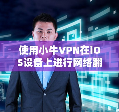 使用小牛VPN在iOS设备上进行网络翻墙的步骤如下