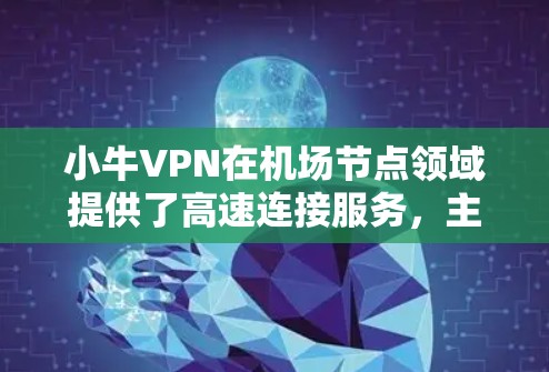 小牛VPN在机场节点领域提供了高速连接服务,主要用于大型活动场所如会议中心、体育场馆、展览馆等高密度场景。以下是关于小牛VPN机场节点的详细介绍 小牛VPN在机场节点领域提供了高速连接服务,主要用于大型活动场所如会议中心、体育场馆、展览馆等高密度场景。以下是关于小牛VPN机场节点的详细介绍