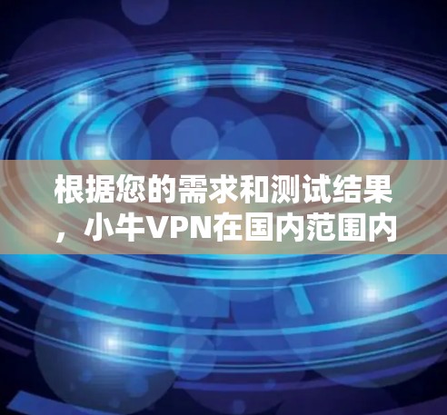 根据您的需求和测试结果,小牛VPN在国内范围内提供了不错的速度和稳定性。以下是您的测试总结和建议 根据您的需求和测试结果,小牛VPN在国内范围内提供了不错的速度和稳定性。以下是您的测试总结和建议