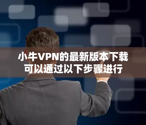 小牛VPN的最新版本下载可以通过以下步骤进行