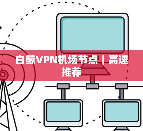 白鲸VPN机场节点｜高速推荐
