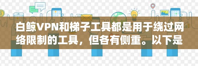 白鲸VPN和梯子工具都是用于绕过网络限制的工具，但各有侧重。以下是它们的主要特点和区别