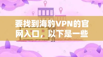 要找到海豹VPN的官网入口，以下是一些建议和步骤，帮助你顺利访问