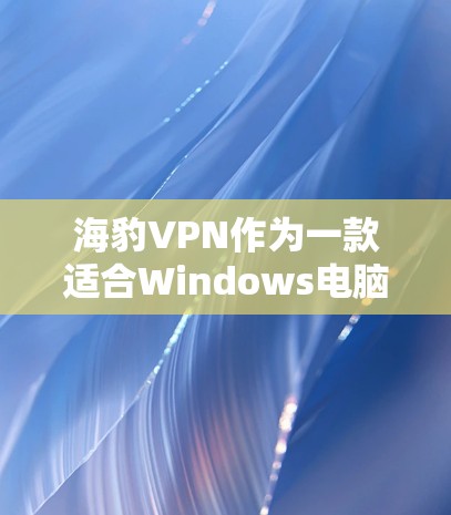 海豹VPN作为一款适合Windows电脑的VPN工具，经过仔细的考虑和分析，以下是对其的总结和建议