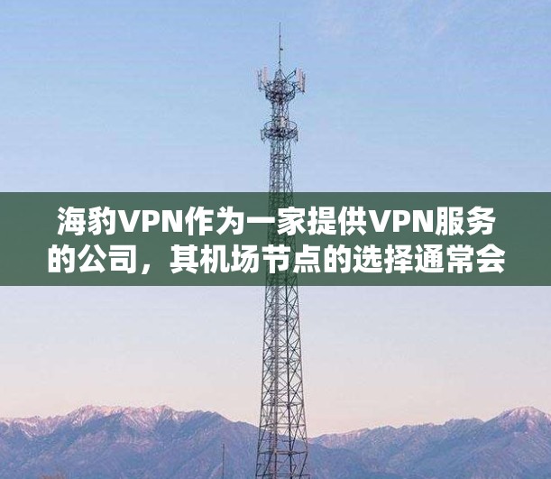 海豹VPN作为一家提供VPN服务的公司,其机场节点的选择通常会根据用户的地理位置、网络需求和使用场景来决定。以下是一些推荐机场节点的考虑因素和建议 海豹VPN作为一家提供VPN服务的公司,其机场节点的选择通常会根据用户的地理位置、网络需求和使用场景来决定。以下是一些推荐机场节点的考虑因素和建议
