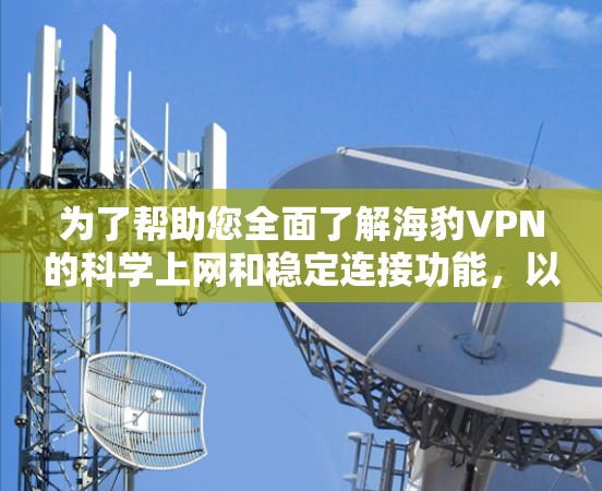为了帮助您全面了解海豹VPN的科学上网和稳定连接功能,以下是对海豹VPN的详细分析和建议 为了帮助您全面了解海豹VPN的科学上网和稳定连接功能,以下是对海豹VPN的详细分析和建议