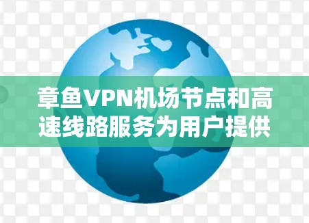 章鱼VPN机场节点和高速线路服务为用户提供了在机场环境下安全、高速的网络连接，满足了商务人士和经常飞行的旅客的需求。以下是对这一服务的详细分析