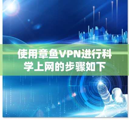 使用章鱼VPN进行科学上网的步骤如下 使用章鱼VPN进行科学上网的步骤如下