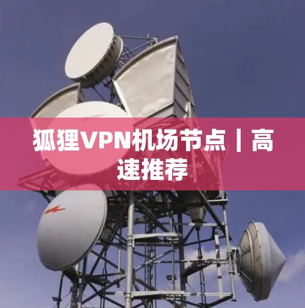 狐狸VPN机场节点|高速推荐 狐狸VPN机场节点|高速推荐