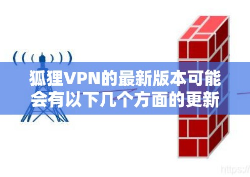 狐狸VPN的最新版本可能会有以下几个方面的更新和改进