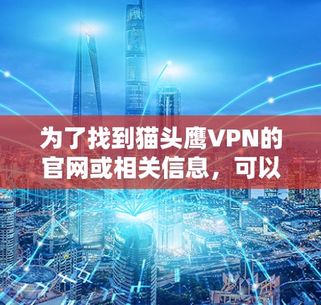 为了找到猫头鹰VPN的官网或相关信息，可以按照以下步骤进行