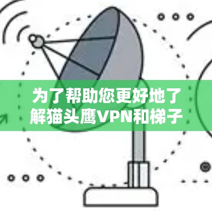为了帮助您更好地了解猫头鹰VPN和梯子翻墙软件的下载情况，以下是详细的步骤和信息