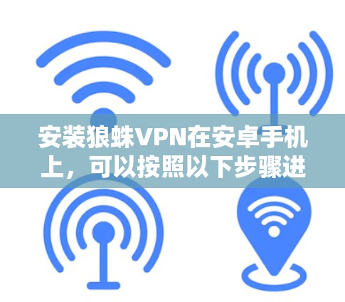 安装狼蛛VPN在安卓手机上,可以按照以下步骤进行 安装狼蛛VPN在安卓手机上,可以按照以下步骤进行