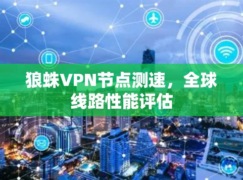 狼蛛VPN节点测速,全球线路性能评估 狼蛛VPN节点测速,全球线路性能评估