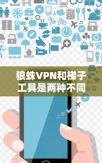 狼蛛VPN和梯子工具是两种不同的网络工具,各有其特定的功能和适用场景。以下是它们的详细介绍和区别 狼蛛VPN和梯子工具是两种不同的网络工具,各有其特定的功能和适用场景。以下是它们的详细介绍和区别