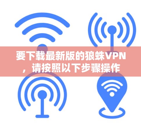 要下载最新版的狼蛛VPN，请按照以下步骤操作