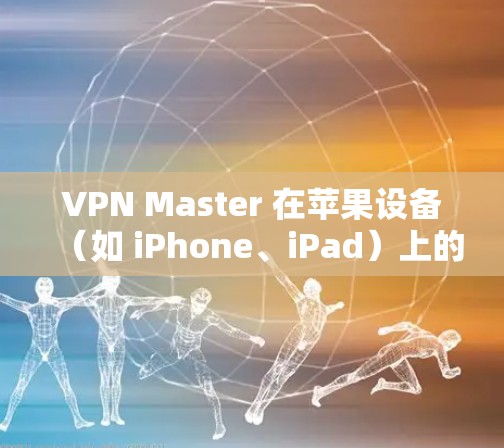 VPN Master 在苹果设备（如 iPhone、iPad）上的使用教程如下，假设你已经下载并安装了 VPN Master 应用