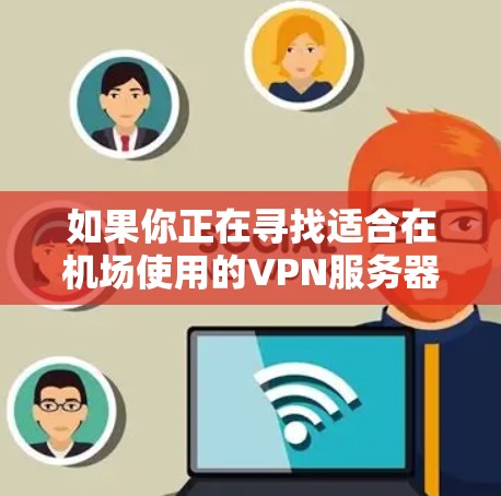 如果你正在寻找适合在机场使用的VPN服务器推荐，可以根据以下几个方面来选择