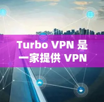 Turbo VPN 是一家提供 VPN 服务的公司，全球线路覆盖广泛，连接多个国家的服务器。以下是一些关于 Turbo VPN 全球线路测速的关键信息和建议