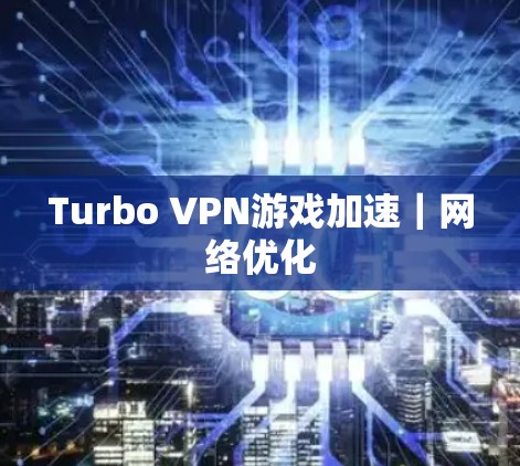 Turbo VPN游戏加速｜网络优化