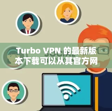 Turbo VPN 的最新版本下载可以从其官方网站或应用商店获取。以下是详细的步骤