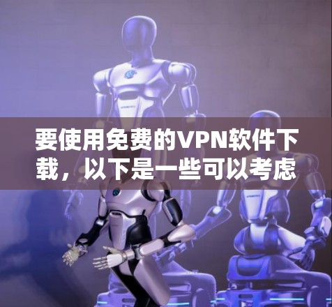 要使用免费的VPN软件下载，以下是一些可以考虑的选项