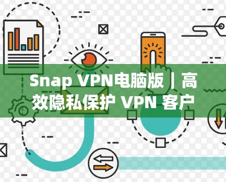 Snap VPN电脑版｜高效隐私保护 VPN 客户端解析