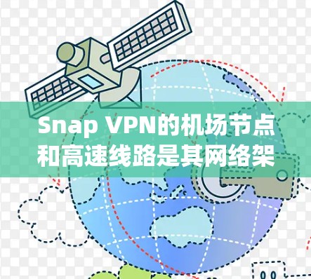 Snap VPN的机场节点和高速线路是其网络架构的重要组成部分，旨在为用户提供更高效、更稳定的网络连接。以下是对这些组件的详细分析