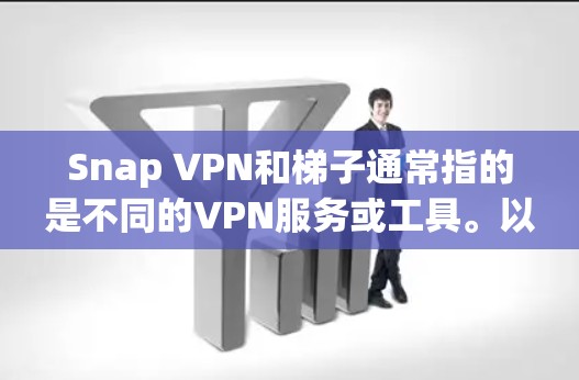Snap VPN和梯子通常指的是不同的VPN服务或工具。以下是一些相关信息，帮助你更好地理解它们