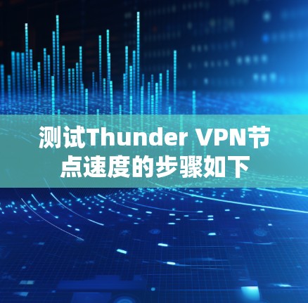 测试Thunder VPN节点速度的步骤如下