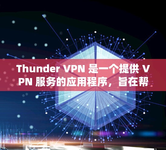Thunder VPN 是一个提供 VPN 服务的应用程序，旨在帮助用户匿名上网、保护隐私以及绕过网络限制。以下是一些关于 Thunder VPN 速度测试和节点排行的信息和建议
