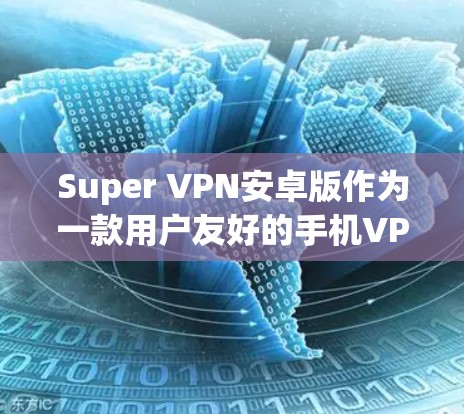 Super VPN安卓版作为一款用户友好的手机VPN工具，提供了多种功能和便利的使用体验。以下是对该应用的详细分析和使用建议
