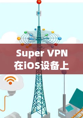 Super VPN在iOS设备上的应用与配置教程