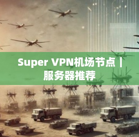 Super VPN机场节点｜服务器推荐