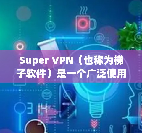 Super VPN（也称为梯子软件）是一个广泛使用的网络工具，旨在帮助用户绕过网络限制，访问受限的网站和服务。以下是对Super VPN的详细分析