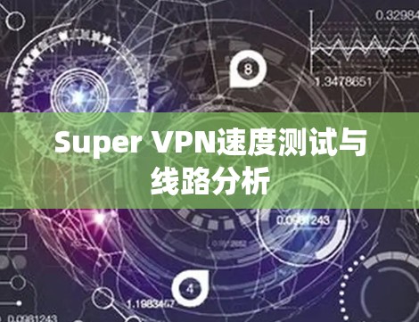 Super VPN速度测试与线路分析 Super VPN速度测试与线路分析